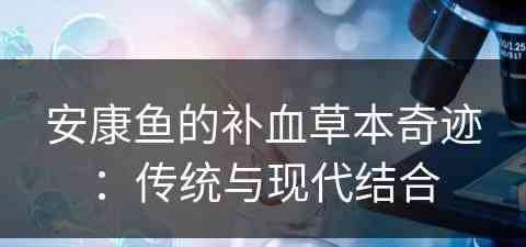 安康鱼的补血草本奇迹：传统与现代结合